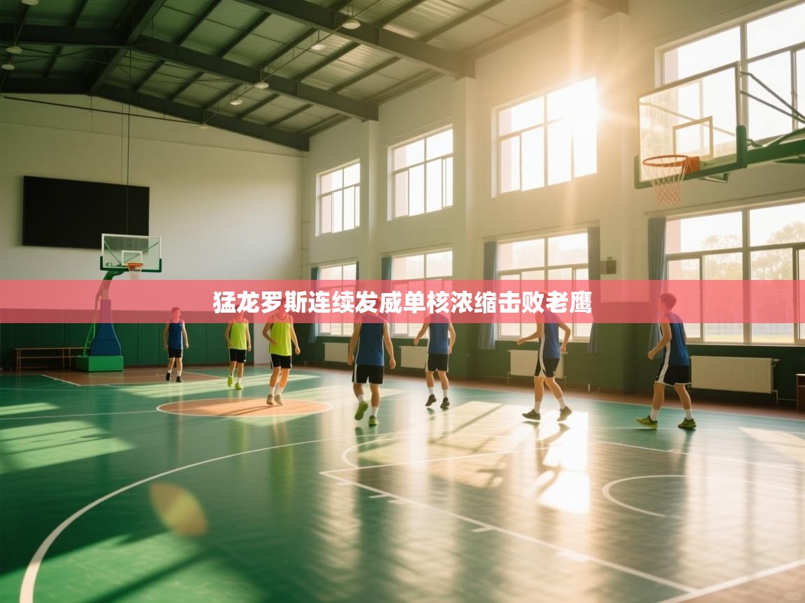 猛龙罗斯连续发威单核浓缩击败老鹰  第1张