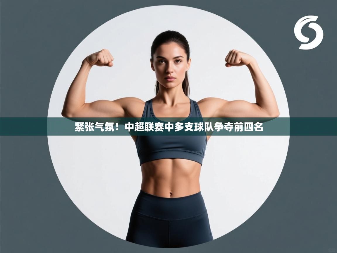 紧张气氛！中超联赛中多支球队争夺前四名  第1张