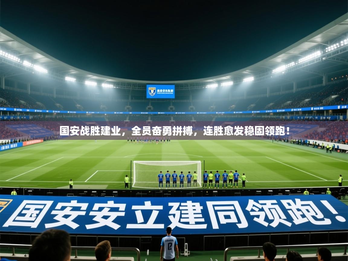 国安战胜建业,全员奋勇拼搏,连胜愈发稳固领跑! 第2张